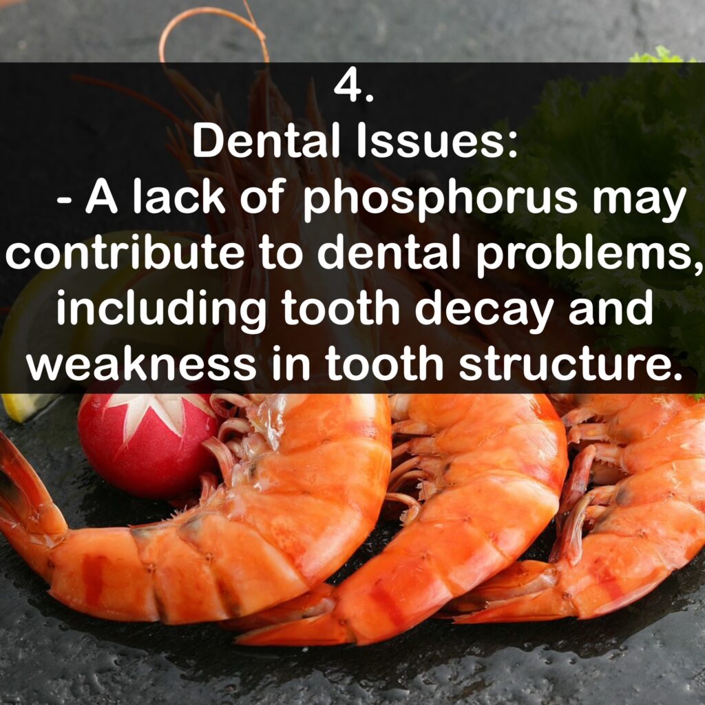 4. Dental Issues: - A lack of phosphorus may contribute to dental problems, including tooth decay and weakness in tooth structure.