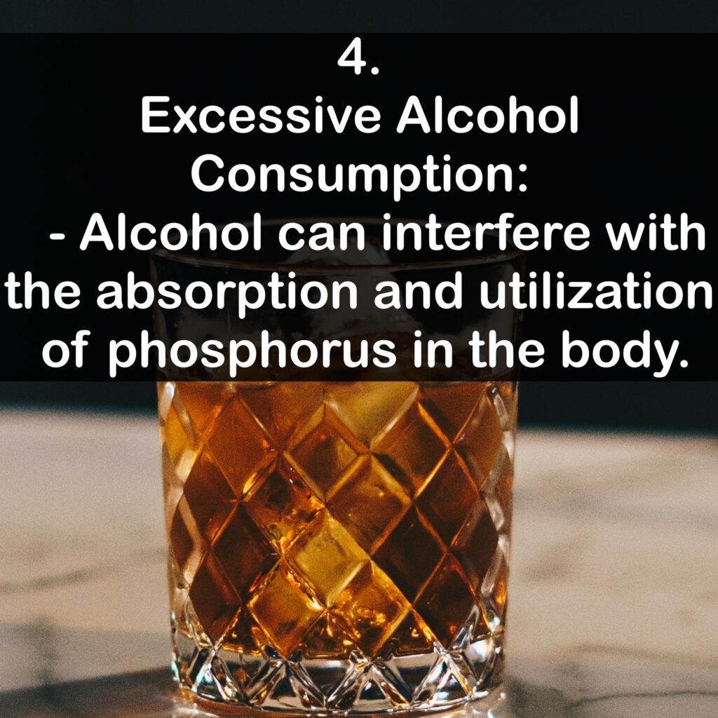 4. Excessive Alcohol Consumption: - Alcohol can interfere with the absorption and utilization of phosphorus in the body.