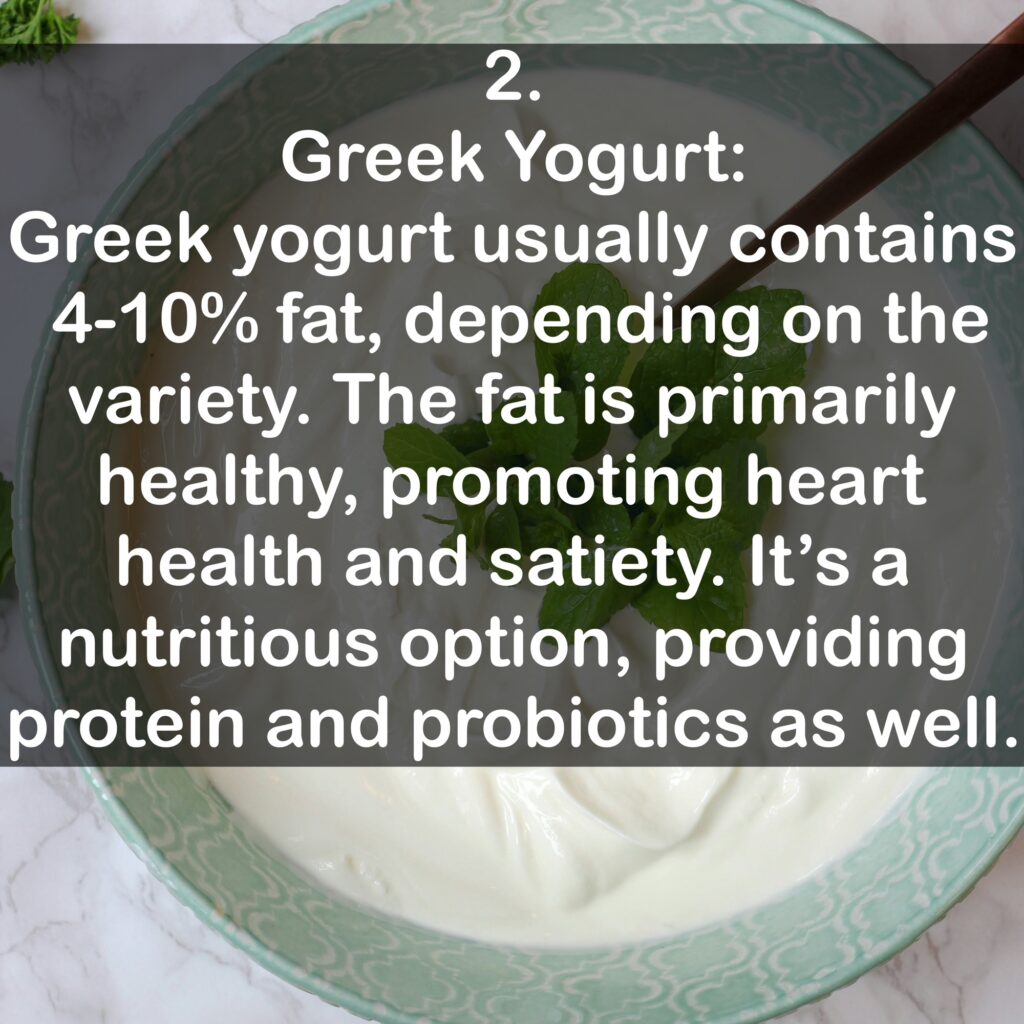 2. Greek Yogurt: Greek yogurt usually contains 4-10% fat, depending on the variety. The fat is primarily healthy, promoting heart health and satiety. It's a nutritious option, providing protein and probiotics as well.