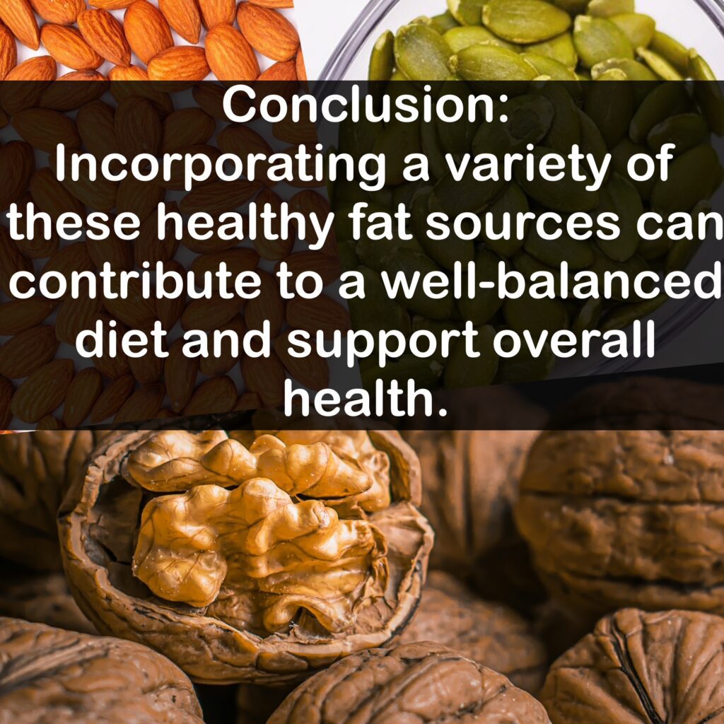 Conclusion: Incorporating a variety of these healthy fat sources can contribute to a well-balanced diet and support overall health.