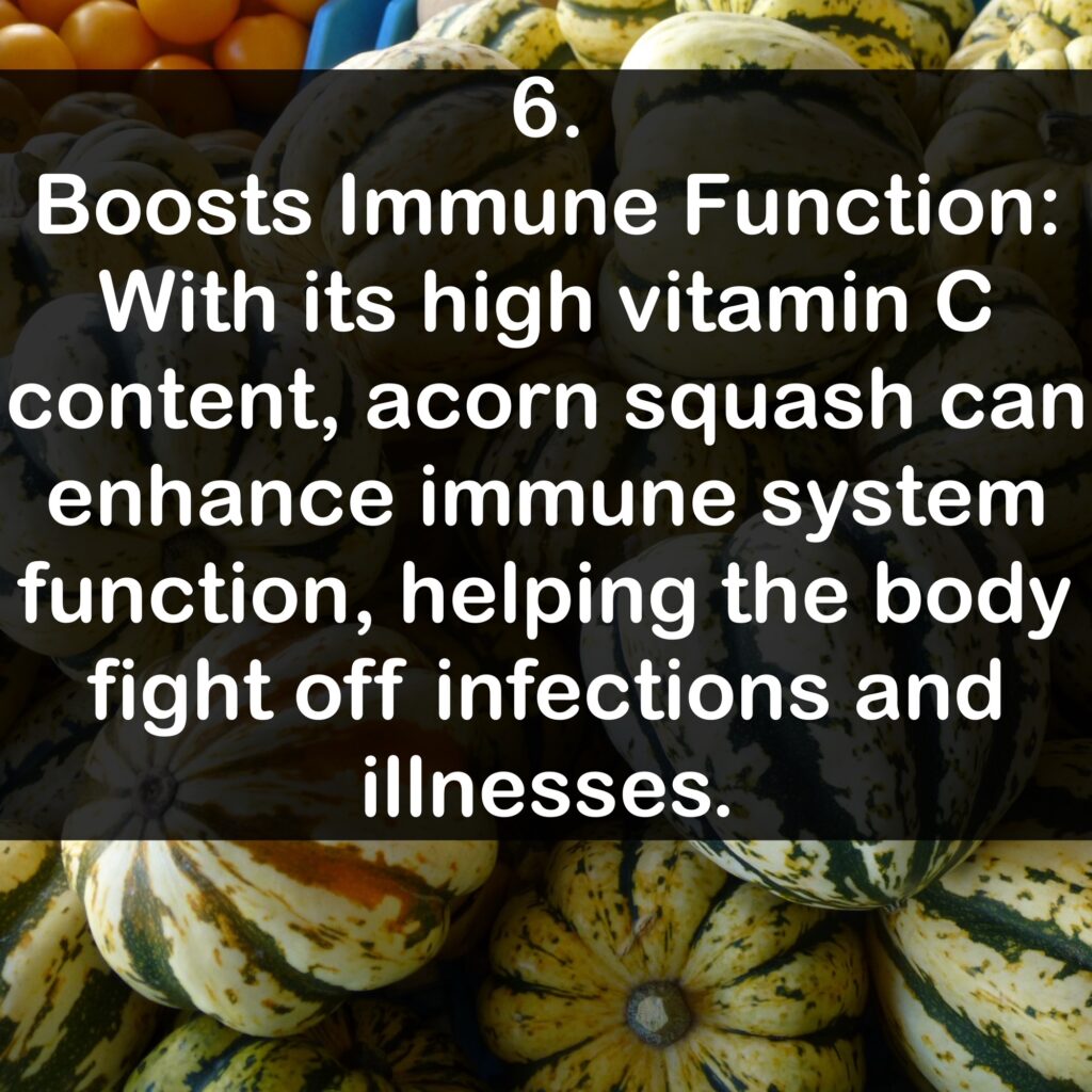 6. Boosts Immune Function: With its high vitamin C content, acorn squash can enhance immune system function, helping the body fight off infections and illnesses.