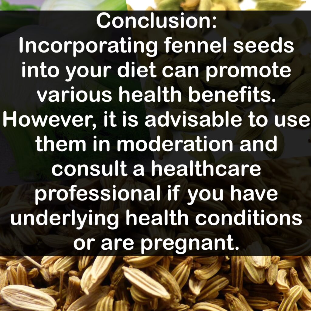 Conclusion: Incorporating fennel seeds into your diet can promote various health benefits. However, it is advisable to use them in moderation and consult a healthcare professional if you have underlying health conditions or are pregnant.