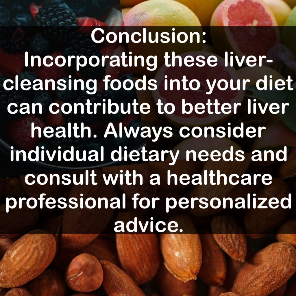 Conclusion: Incorporating these liver-cleansing foods into your diet can contribute to better liver health. Always consider individual dietary needs and consult with a healthcare professional for personalized advice.
