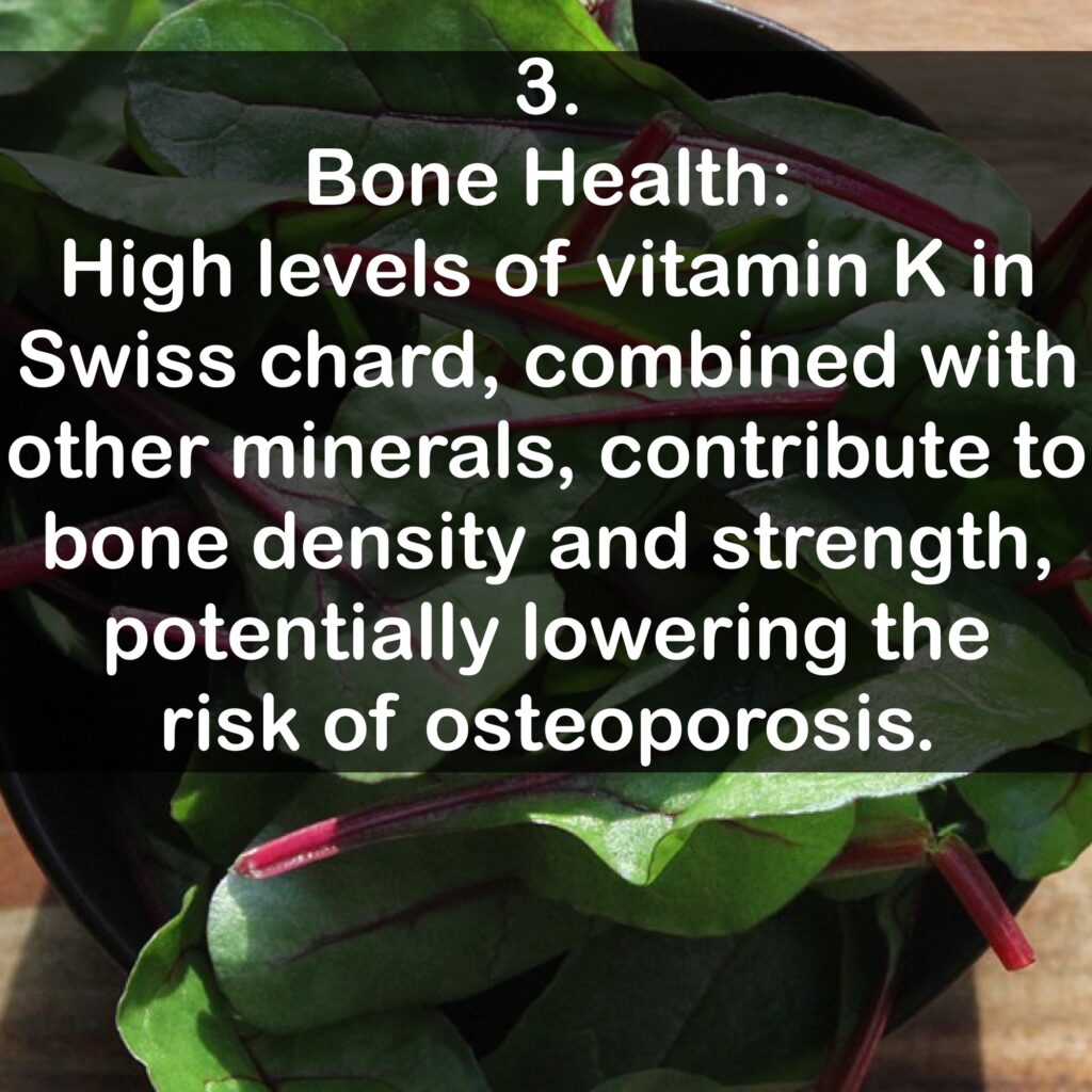 3. Bone Health: High levels of vitamin Kin Swiss chard, combined with other minerals, contribute to bone density and strength, potentially lowering the risk of osteoporosis.