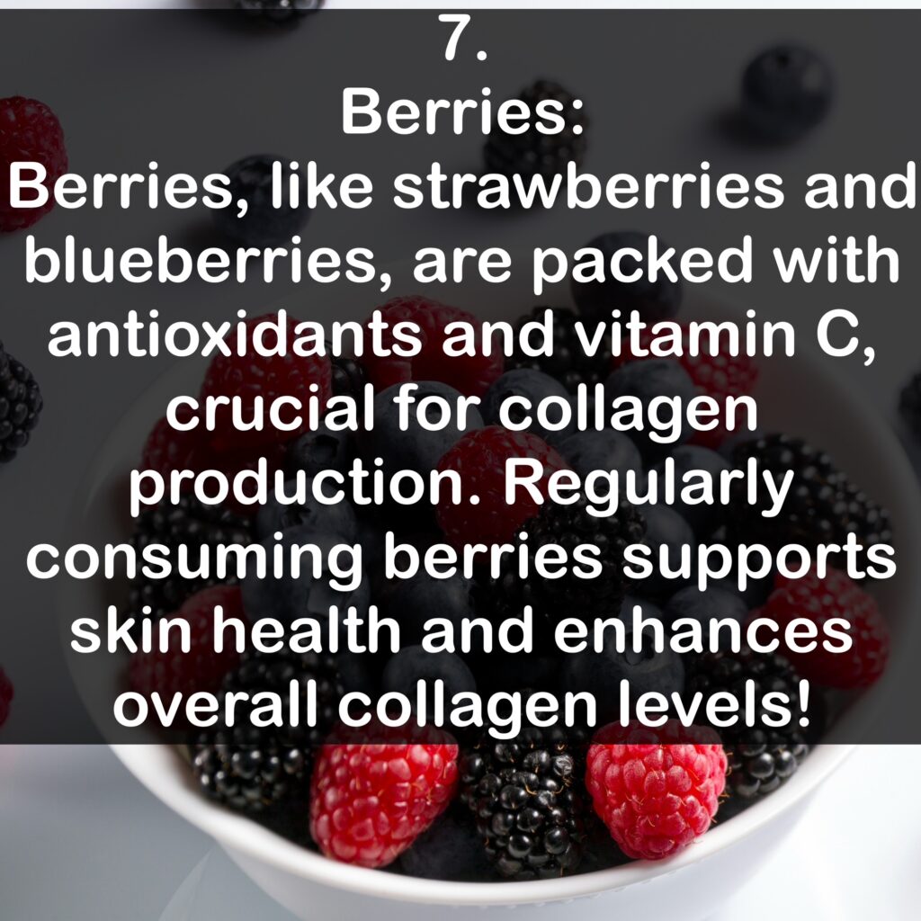 7. Berries: Berries, like strawberries and blueberries, are packed with antioxidants and vitamin C, crucial for collagen production. Regularly consuming berries supports skin health and enhances overall collagen levels!