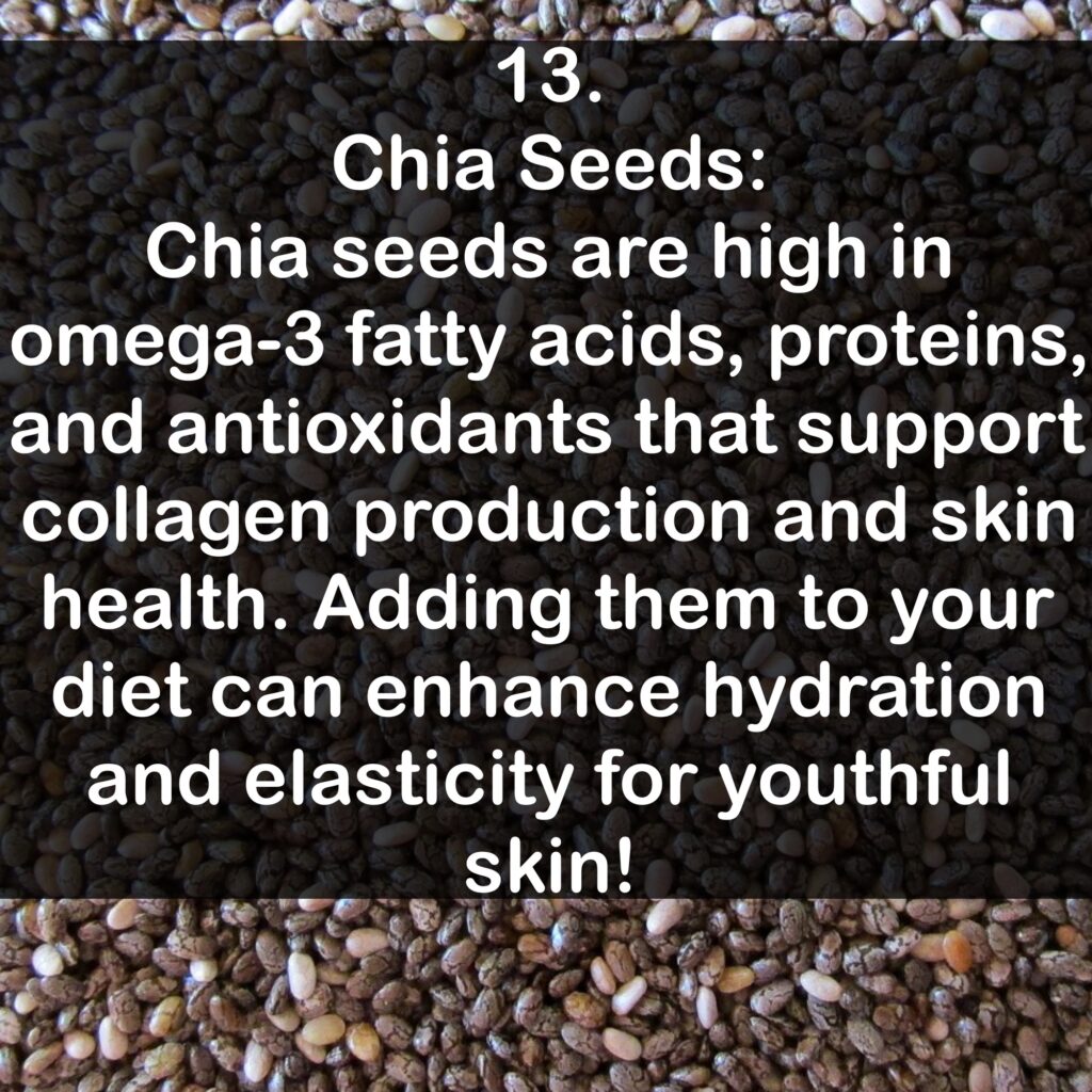 13. Chia Seeds: Chia seeds are high in omega-3 fatty acids, proteins, and antioxidants that support collagen production and skin health. Adding them to your diet can enhance hydration and elasticity for youthful skin!