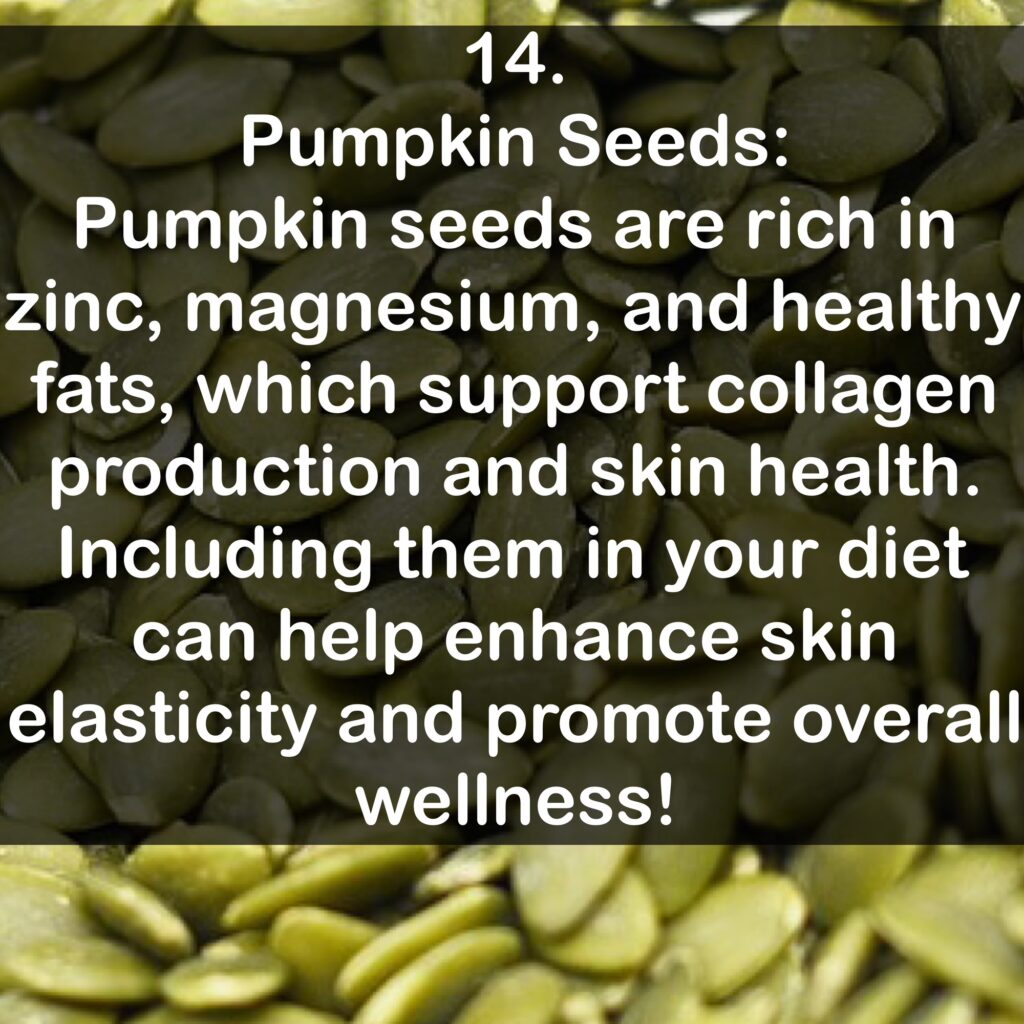14. Pumpkin Seeds: Pumpkin seeds are rich in zinc, magnesium, and healthy fats, which support collagen production and skin health. Including them in your diet can help enhance skin elasticity and promote overall wellness!