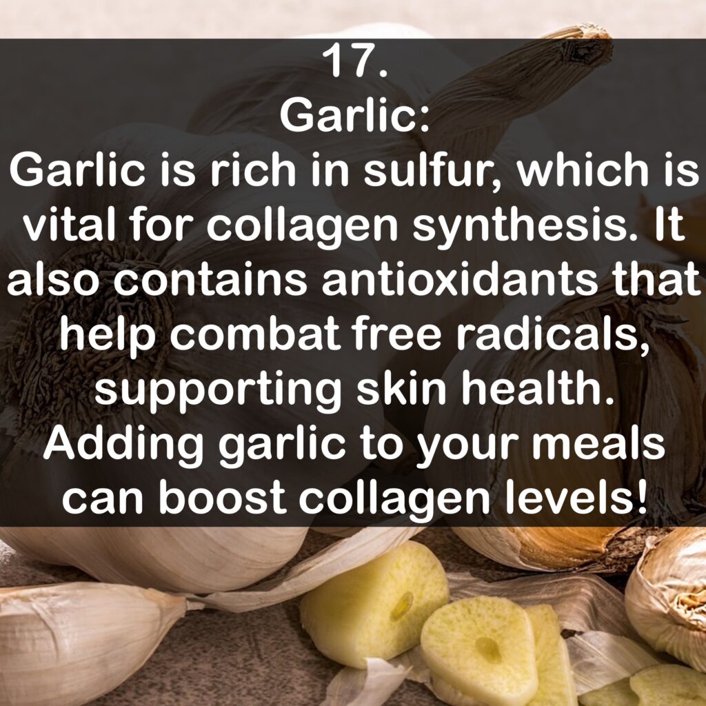 17. Garlic: Garlic is rich in sulfur, which is vital for collagen synthesis. It also contains antioxidants that help combat free radicals, supporting skin health. Adding garlic to your meals can boost collagen levels!