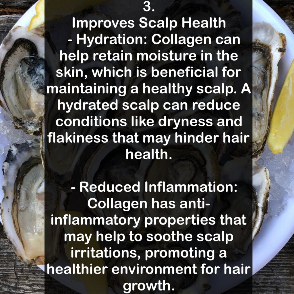 3. Improves Scalp Health - Hydration: Collagen can help retain moisture in the skin, which is beneficial for maintaining a healthy scalp. A hydrated scalp can reduce conditions like dryness and flakiness that may hinder hair health. - Reduced Inflammation: Collagen has anti-inflammatory properties that may help to soothe scalp irritations, promoting a healthier environment for hair growth.