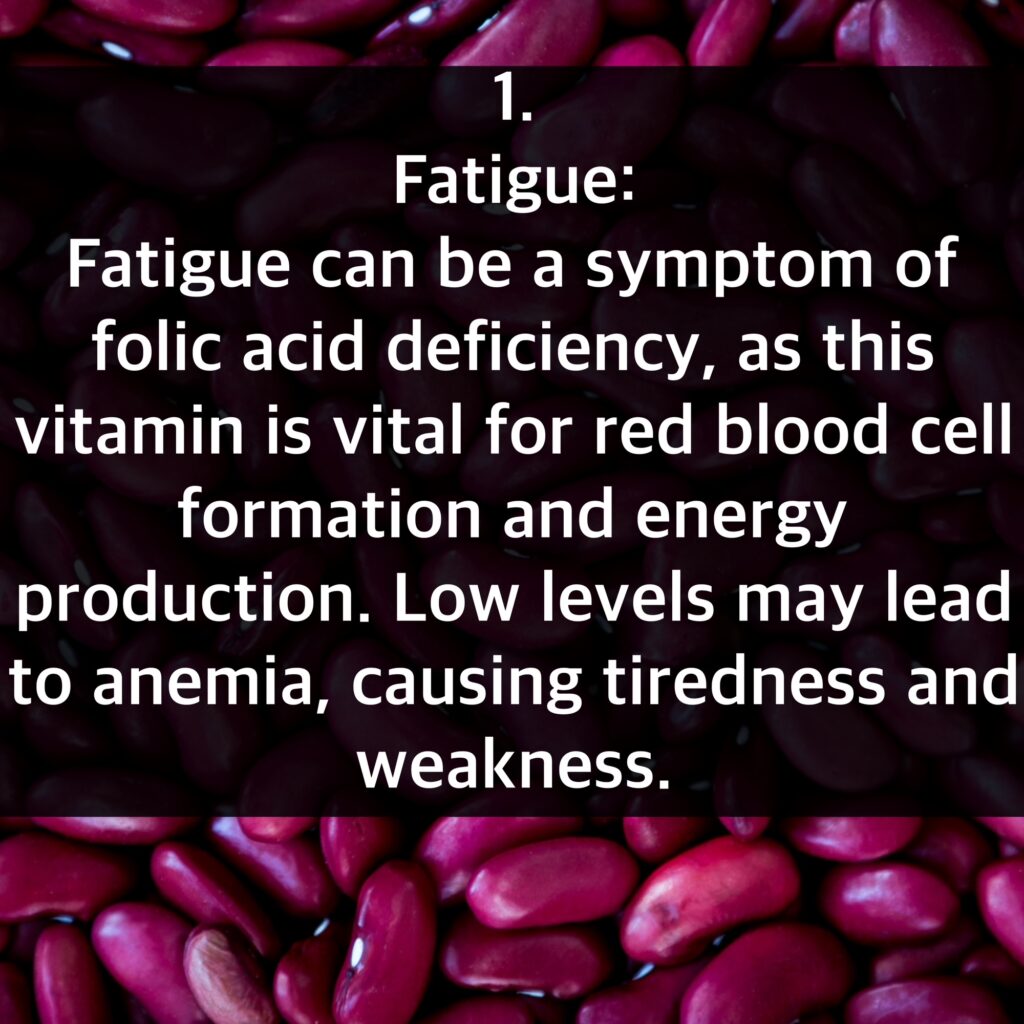 1. Fatigue: Fatigue can be a symptom of folic acid deficiency, as this vitamin is vital for red blood cell formation and energy production. Low levels may lead to anemia, causing tiredness and