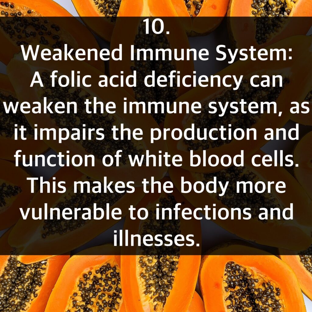10. Weakened Immune System: A folic acid deficiency can weaken the immune system, as it impairs the production and function of white blood cells. This makes the body more vulnerable to infections and illnesses.