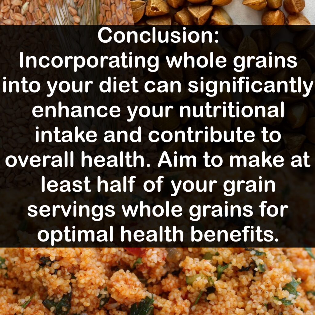Conclusion: Incorporating whole grains into your diet can significantly enhance your nutritional intake and contribute to overall health. Aim to make at least half of your grain servings whole grains for optimal health benefits.