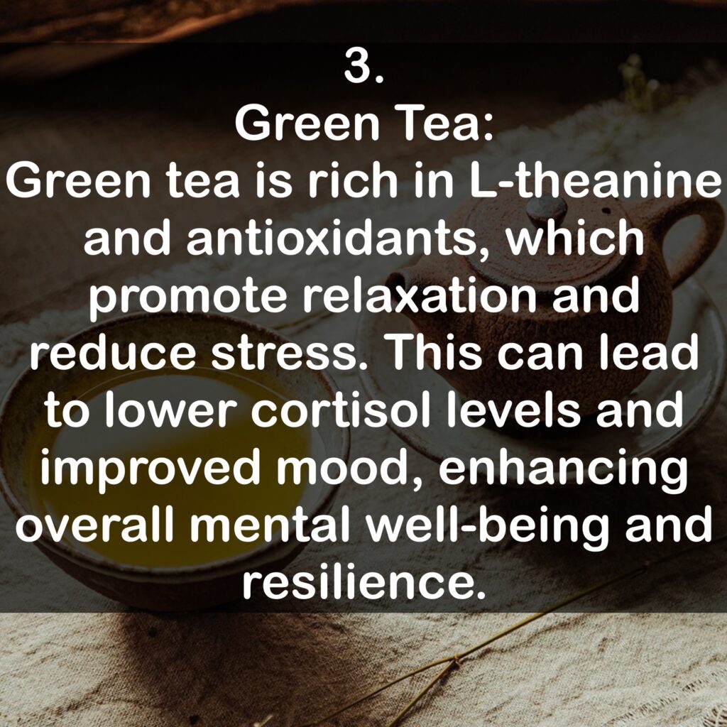 3. Green Tea: Green tea is rich in L-theanine and antioxidants, which promote relaxation and reduce stress. This can lead to lower cortisol levels and improved mood, enhancing overall mental well-being and resilience.