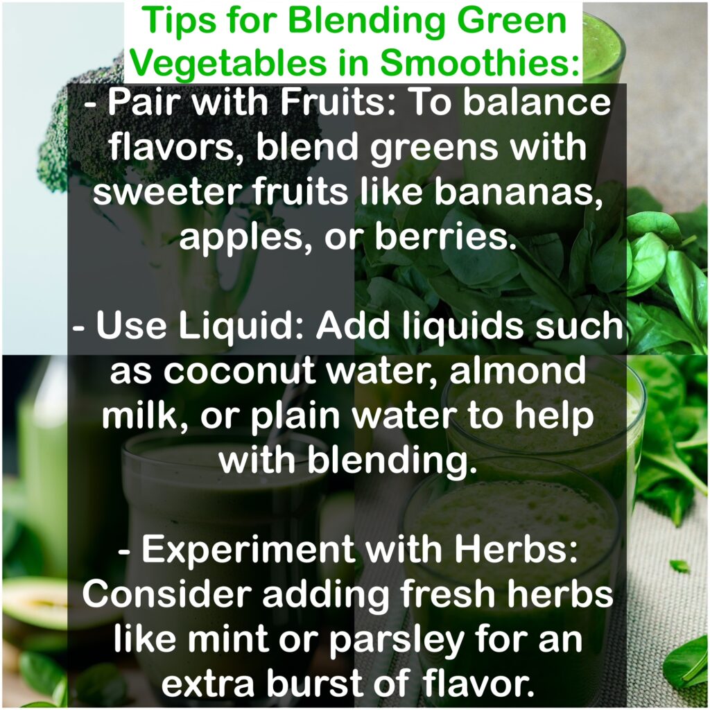 - Pair with Fruits: To balance flavors, blend greens with sweeter fruits like bananas, apples, or berries. - Use Liquid: Add liquids such as coconut water, almond milk, or plain water to help with blending. - Experiment with Herbs: Consider adding fresh herbs like mint or parsley for an extra burst of flavor.