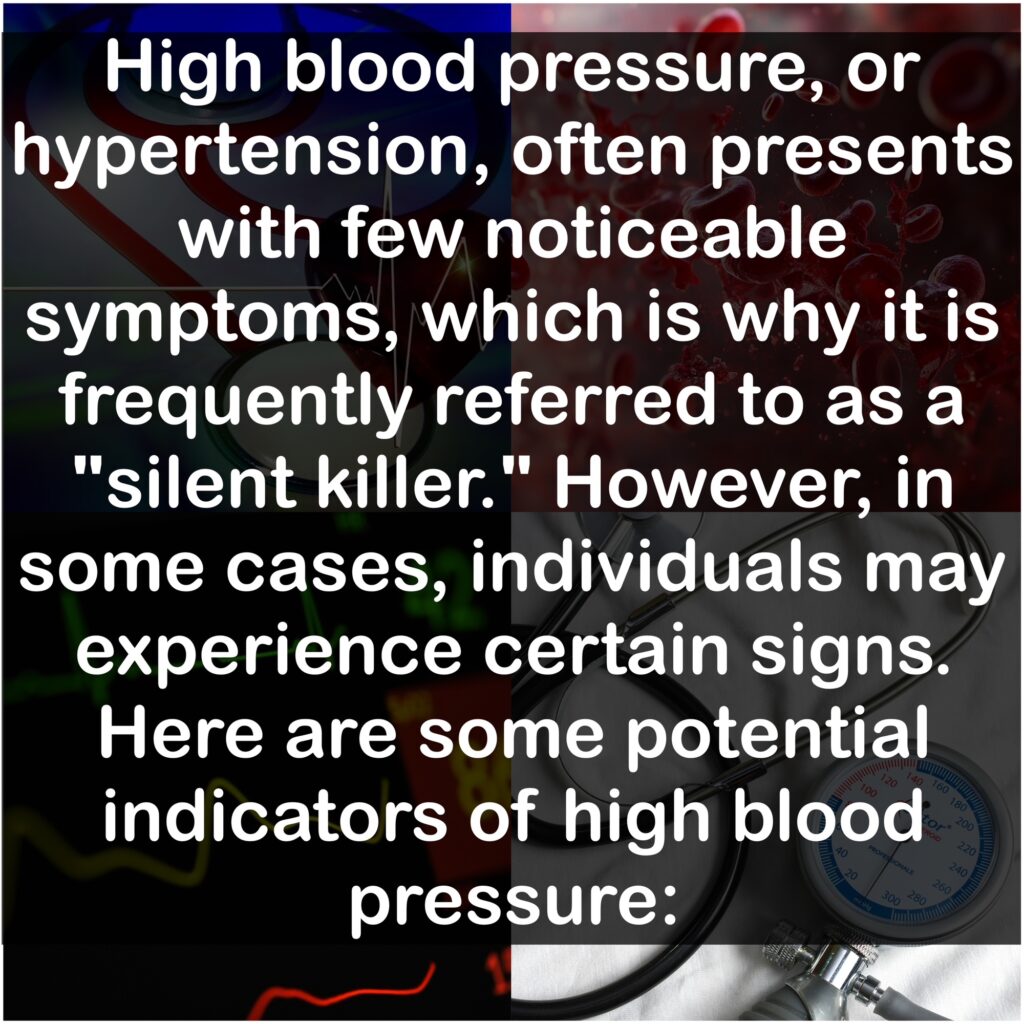 High blood pressure, or hypertension, often presents with few noticeable symptoms, which is why it is frequently referred to as a "silent killer." However, in some cases, individuals may experience certain signs. Here are some potential indicators of high blood pressure: