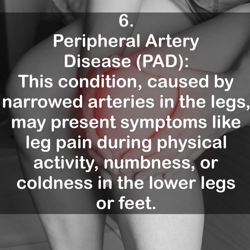 6. Peripheral Artery Disease (PAD): This condition, caused by narrowed arteries in the legs, may present symptoms like leg pain during physical activity, numbness, or coldness in the lower legs or feet.