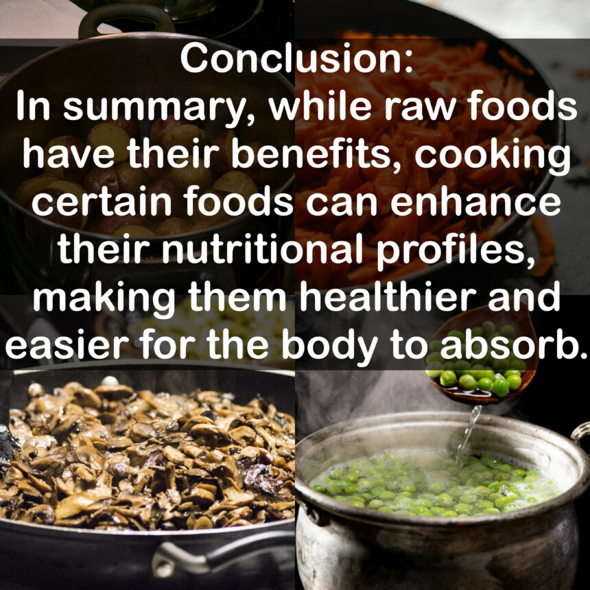 Conclusion: In summary, while raw foods have their benefits, cooking certain foods can enhance their nutritional profiles, making them healthier and easier for the body to absorb.
