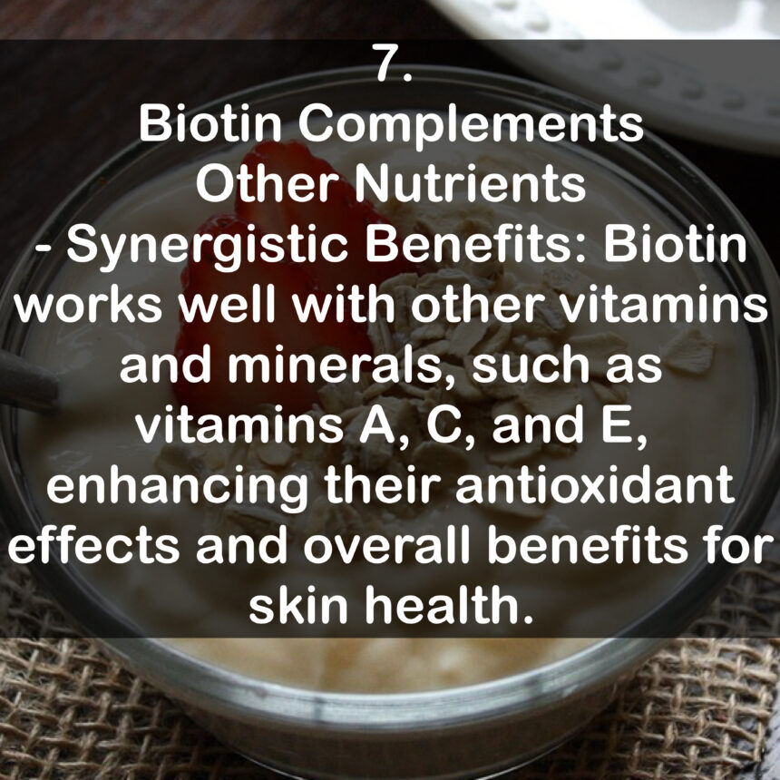 7. Biotin Complements Other Nutrients - Synergistic Benefits: Biotin works well with other vitamins and minerals, such as vitamins A, C, and E, enhancing their antioxidant effects and overall benefits for skin health.