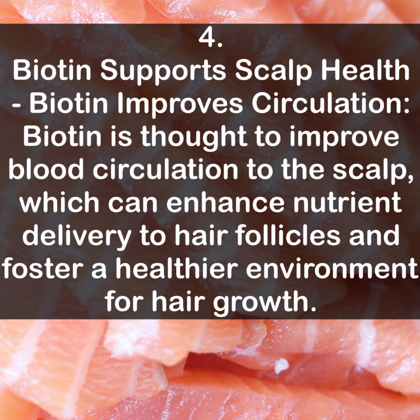 4. Biotin Supports Scalp Health - Biotin Improves Circulation: Biotin is thought to improve blood circulation to the scalp, which can enhance nutrient delivery to hair follicles and foster a healthier environment for hair growth.