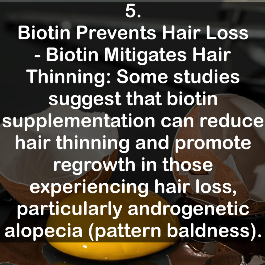 5. Biotin Prevents Hair Loss - Biotin Mitigates Hair Thinning: Some studies suggest that biotin supplementation can reduce hair thinning and promote regrowth in those experiencing hair loss, particularly androgenetic alopecia (pattern baldness).