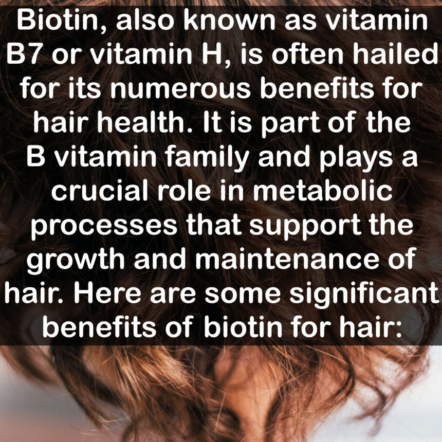 Biotin, also known as vitamin B7 or vitamin H, is often hailed for its numerous benefits for hair health. It is part of the B vitamin family and plays a crucial role in metabolic processes that support the growth and maintenance of hair. Here are some significant benefits of biotin for hair: