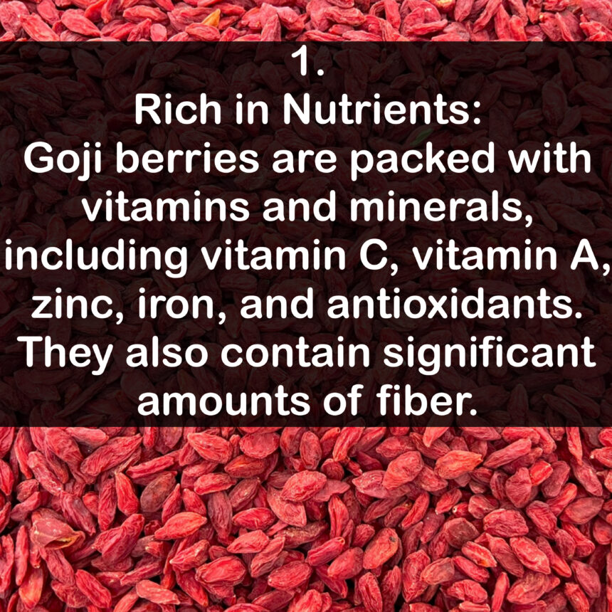 1. Rich in Nutrients:Goji berries are packed with vitamins and minerals, including vitamin C, vitamin A, zinc, iron, and antioxidants. They also contain significant amounts of fiber.