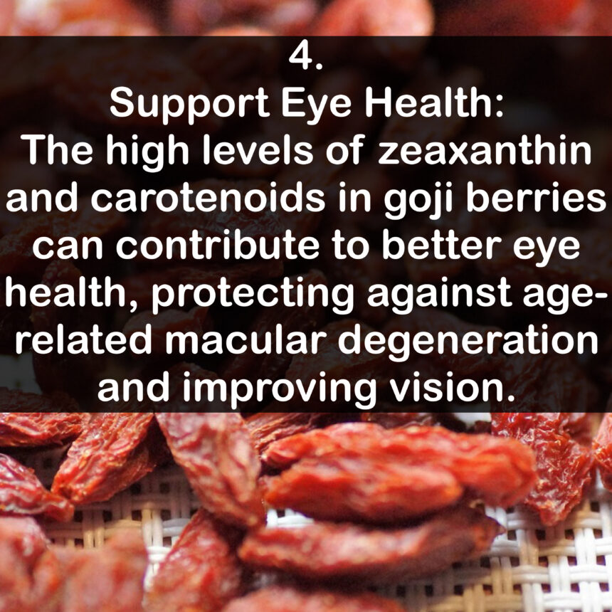 4. Support Eye Health: The high levels of zeaxanthin and carotenoids in goji berries can contribute to better eye health, protecting against age-related macular degeneration and improving vision.