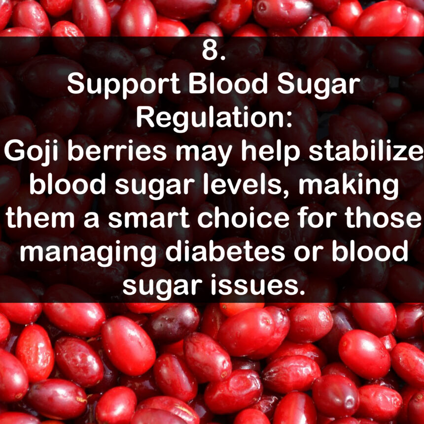 8. Support Blood Sugar Regulation: Goji berries may help stabilize blood sugar levels, making them a smart choice for those managing diabetes or blood sugar issues.