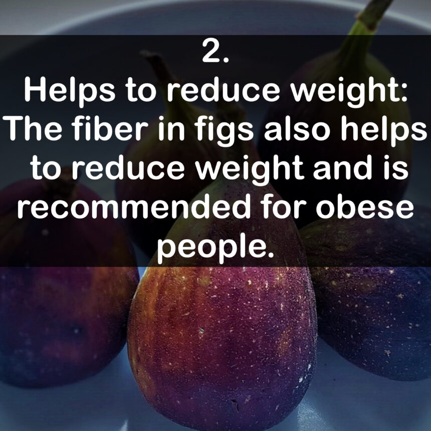 2. Helps to reduce weight: The fiber in figs also helps to reduce weight and is recommended for obese people.