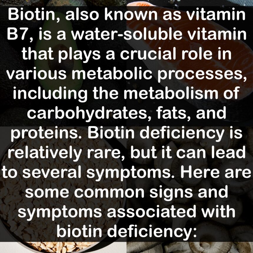 Biotin, also known as vitamin B7, is a water-soluble vitamin that plays a crucial role in various metabolic processes, including the metabolism of carbohydrates, fats, and proteins. Biotin deficiency is relatively rare, but it can lead to several symptoms. Here are some common signs and symptoms associated with biotin deficiency: