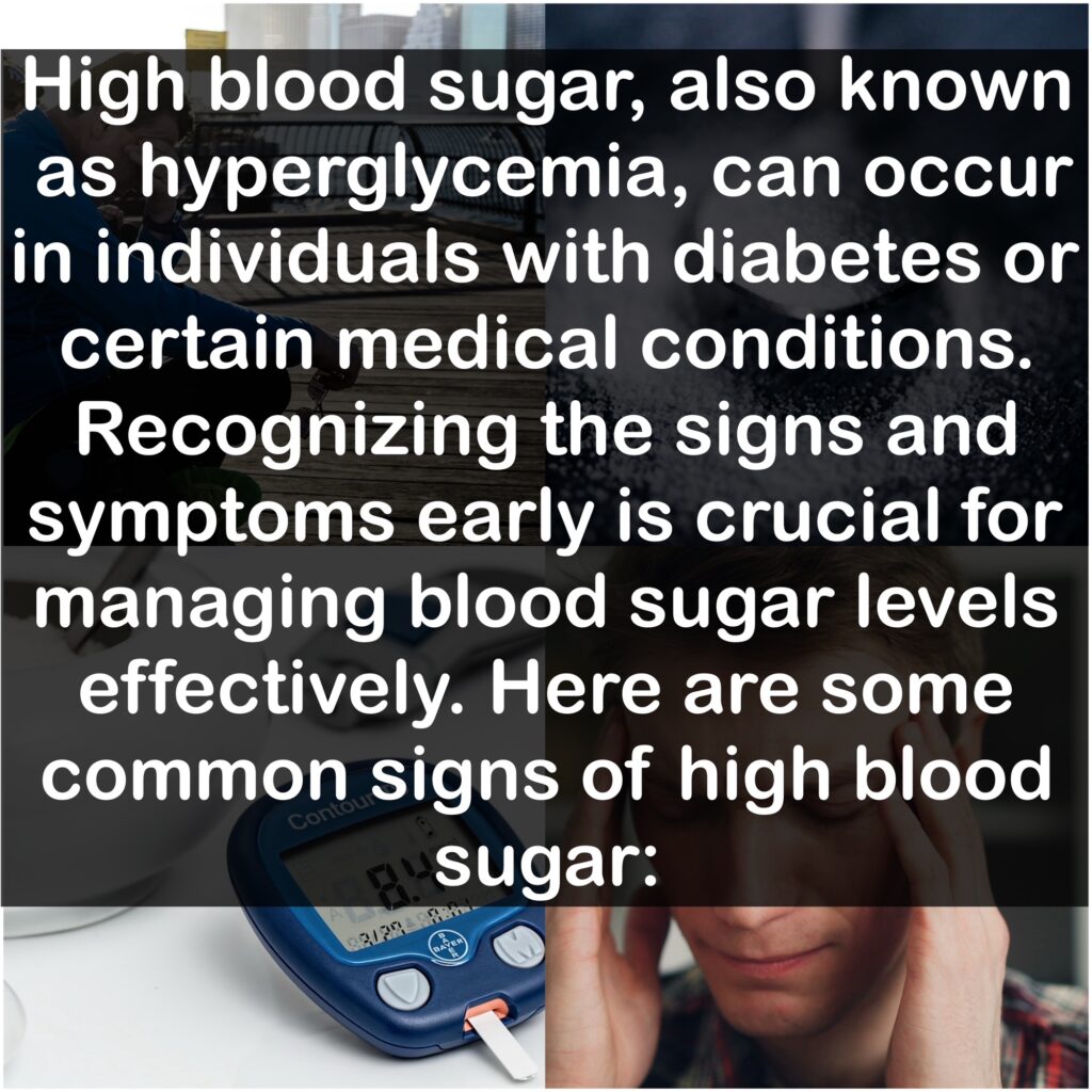 High blood sugar, also known as hyperglycemia, can occur in individuals with diabetes or certain medical conditions. Recognizing the signs and symptoms early is crucial for managing blood sugar levels effectively. Here are some common signs of high blood sugar: