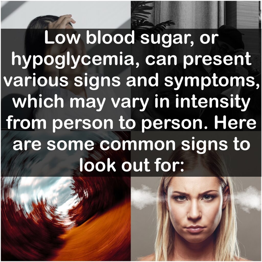 Low blood sugar, or hypoglycemia, can present various signs and symptoms, which may vary in intensity from person to person. Here are some common signs to look out for: