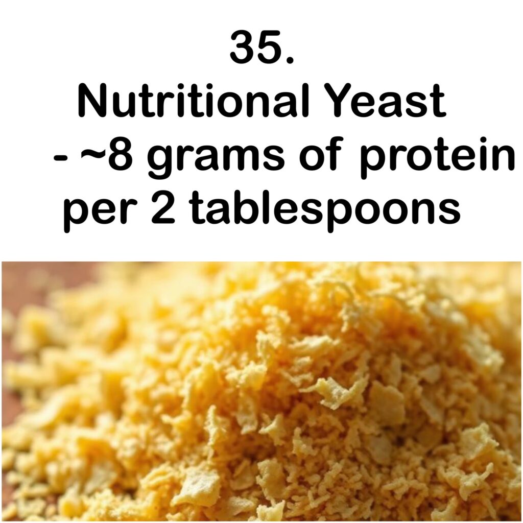 35. Nutritional Yeast - ~8 grams of protein per 2 tablespoons