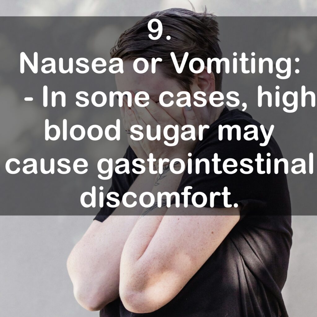 9. Nausea or Vomiting: - In some cases, high blood sugar may cause gastrointestinal discomfort.