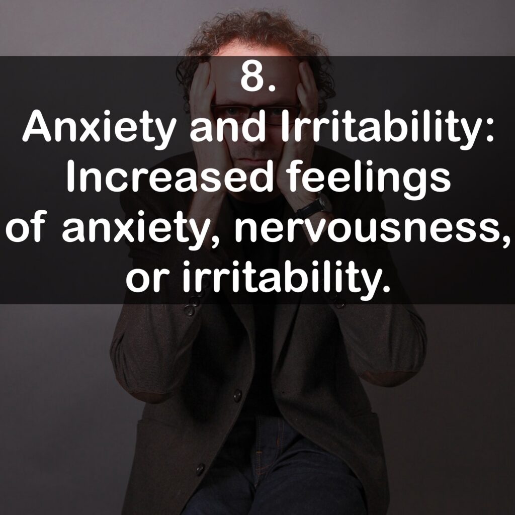 8. Anxiety and Irritability: Increased feelings of anxiety, nervousness, or irritability.