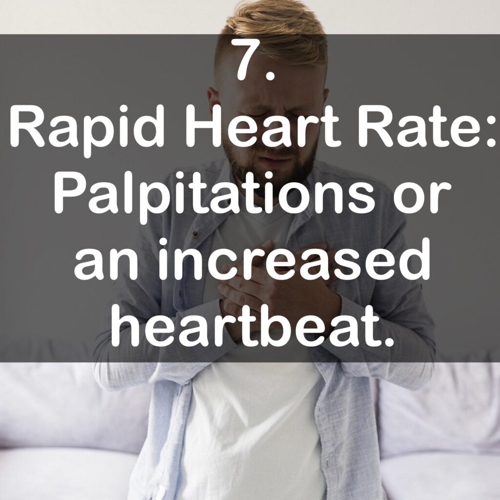 7. Rapid Heart Rate: Palpitations or an increased heartbeat.