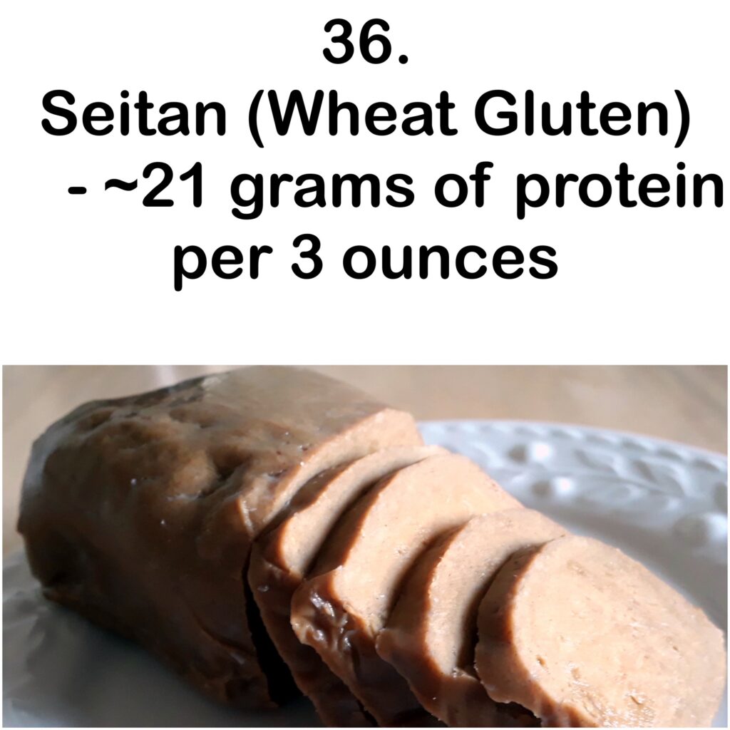 36. Seitan (Wheat Gluten) - ~21 grams of protein per 3 ounces