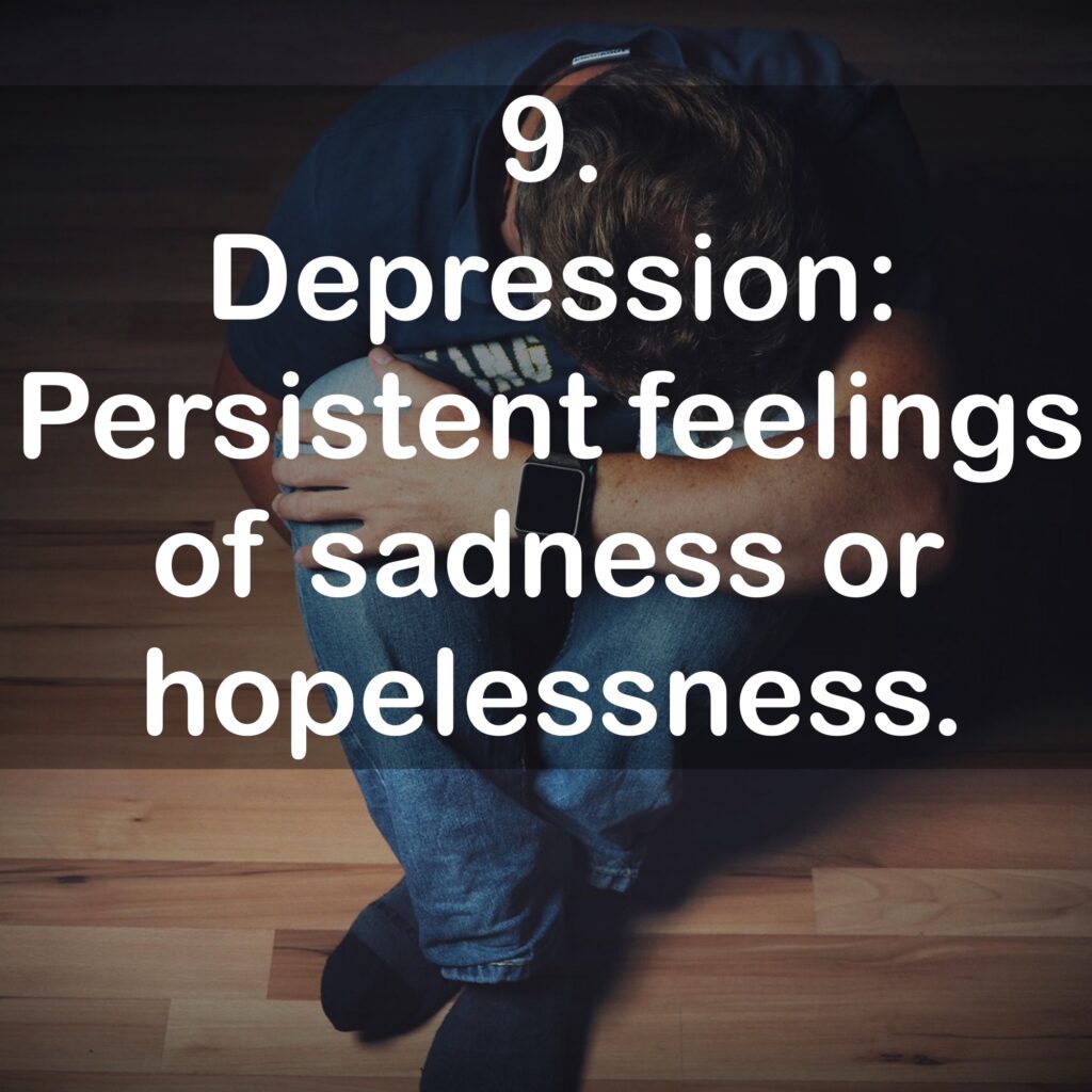 9. Depression: Persistent feelings of sadness or hopelessness.