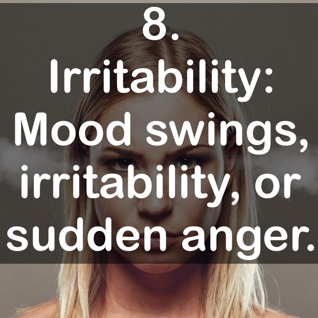 8. Irritability: Mood swings, irritability, or sudden anger.