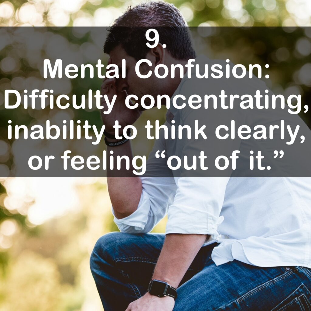 9. Mental Confusion: Difficulty concentrating, inability to think clearly, or feeling "out of it."