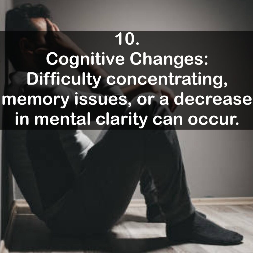 10. Cognitive Changes: Difficulty concentrating, memory issues, or a decrease in mental clarity can occur.