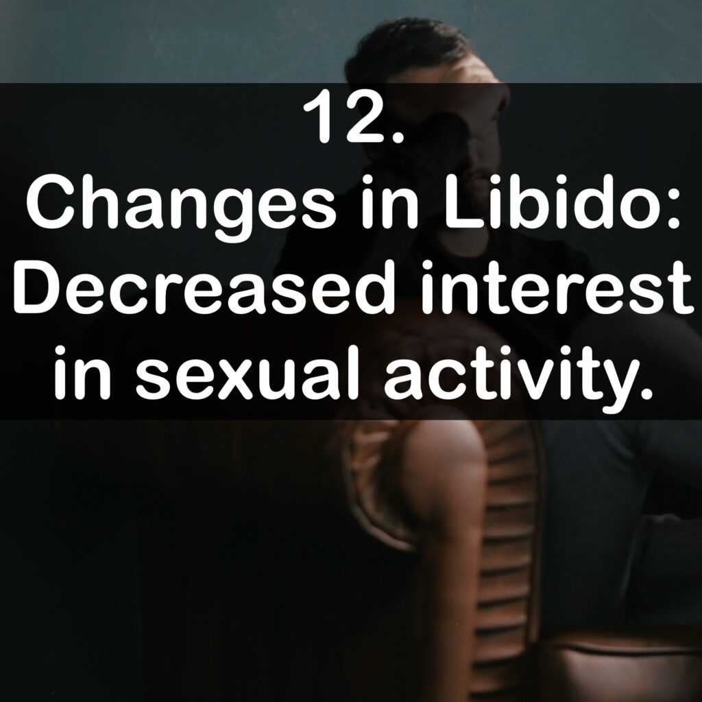 12. Changes in Libido: Decreased interest in sexual activity.