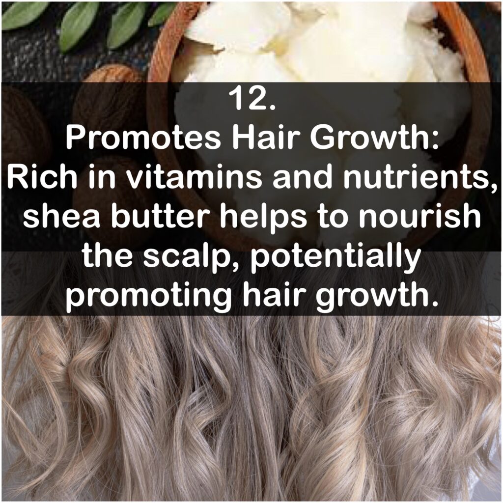 12. Promotes Hair Growth: Rich in vitamins and nutrients, shea butter helps to nourish the scalp, potentially promoting hair growth.