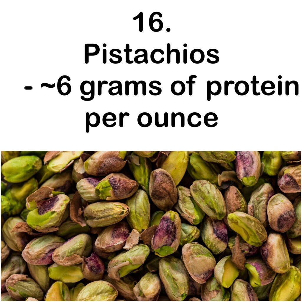 16. Pistachios - ~6 grams of protein per ounce