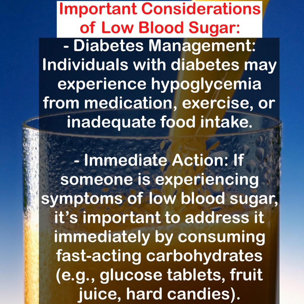 - Diabetes Management: Individuals with diabetes may experience hypoglycemia from medication, exercise, or inadequate food intake. - Immediate Action: If someone is experiencing symptoms of low blood sugar, it's important to address it immediately by consuming fast-acting carbohydrates (e.g., glucose tablets, fruit juice, hard candies).