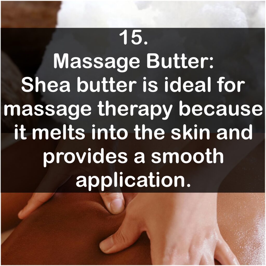 15. Massage Butter: Shea butter is ideal for massage therapy because it melts into the skin and provides a smooth application.
