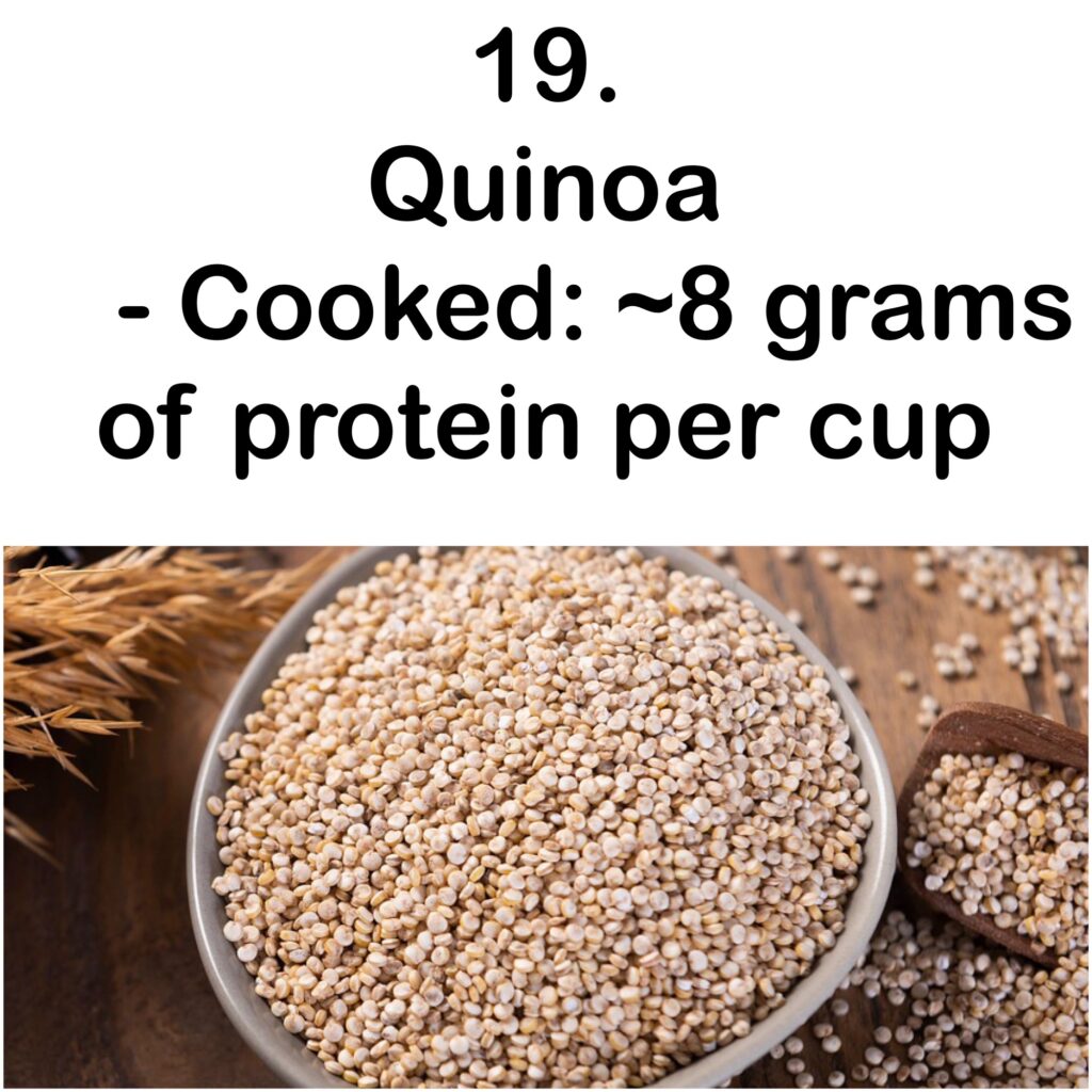19. Quinoa - Cooked: ~8 grams of protein per cup