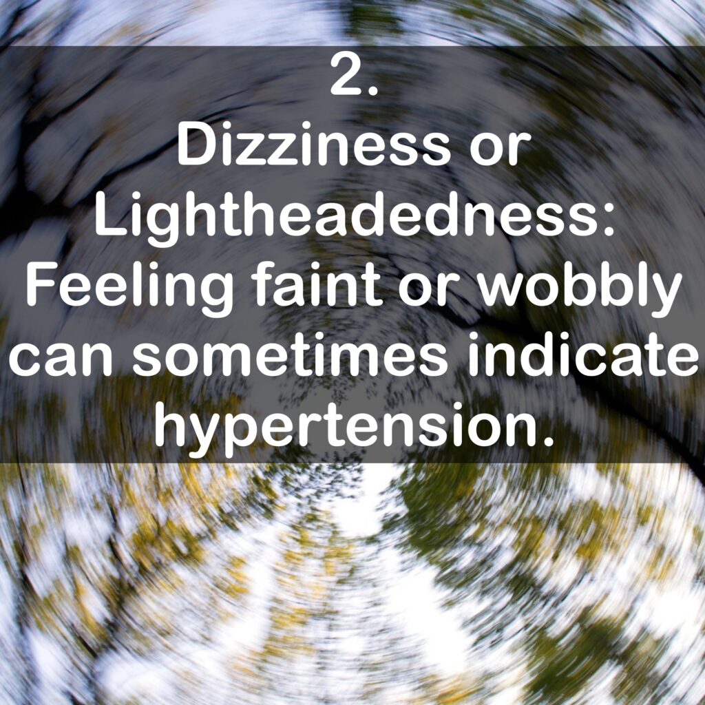 2. Dizziness or Lightheadedness: Feeling faint or wobbly can sometimes indicate hypertension.