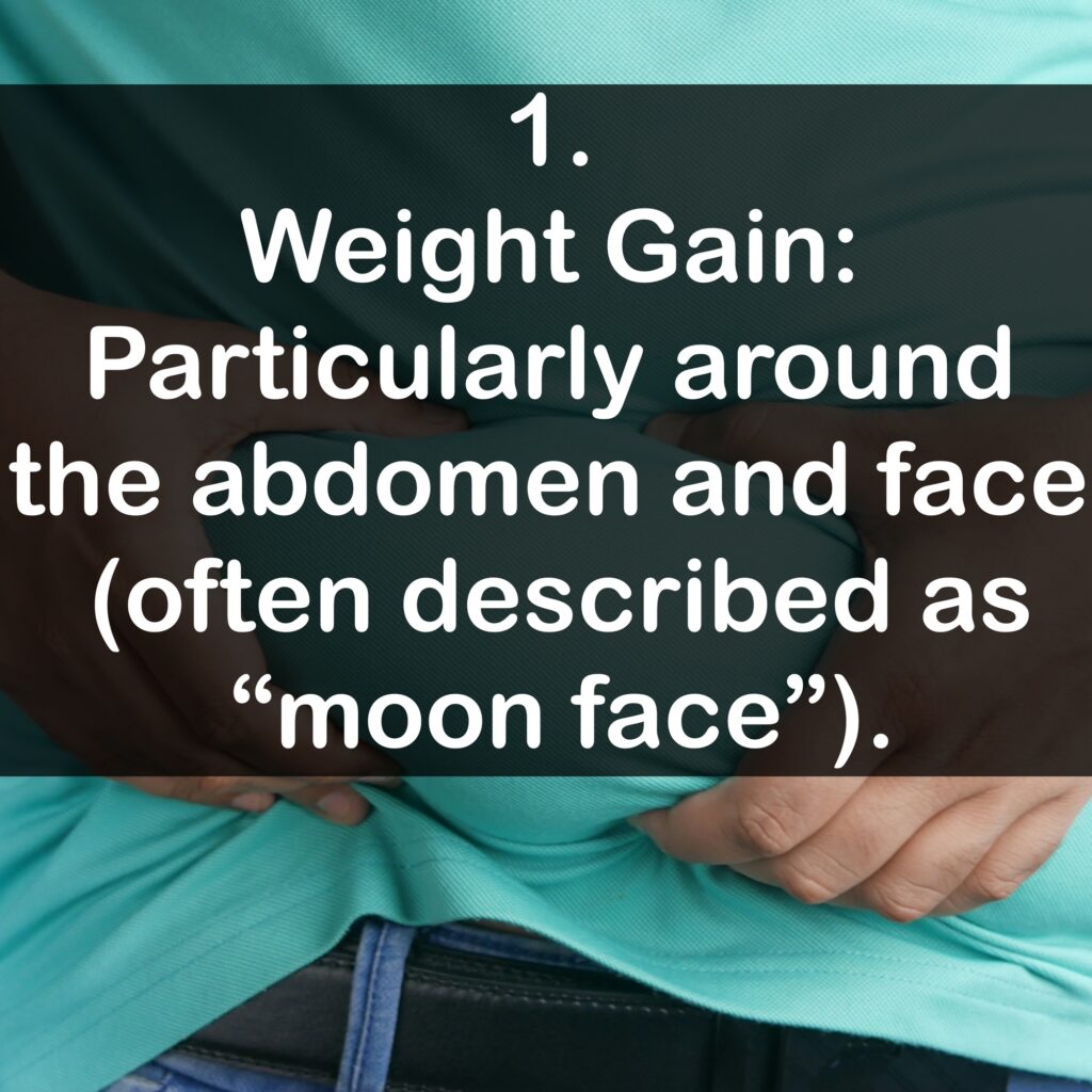 1. Weight Gain: Particularly around the abdomen and face (often described as "moon face").