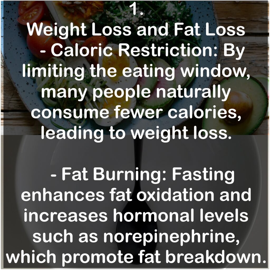 1. Weight Loss and Fat Loss - Caloric Restriction: By limiting the eating window, many people naturally consume fewer calories, leading to weight loss. - Fat Burning: Fasting enhances fat oxidation and increases hormonal levels such as norepinephrine, which promote fat breakdown.